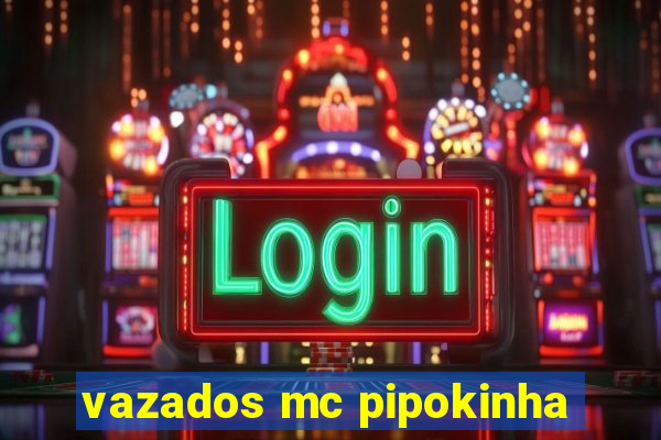 vazados mc pipokinha